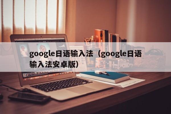 google日语输入法（google日语输入法安卓版）