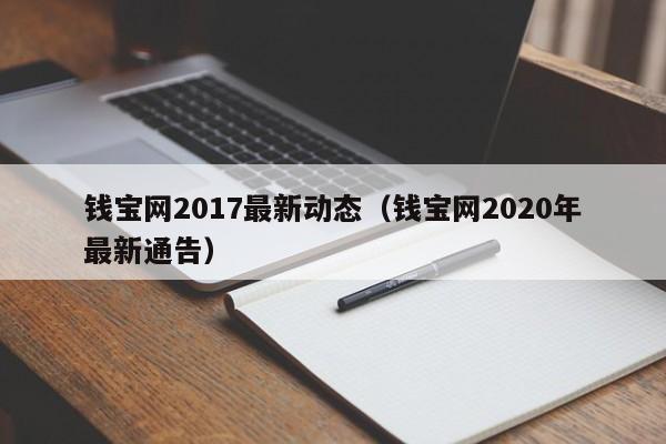 钱宝网2017最新动态（钱宝网2020年最新通告）