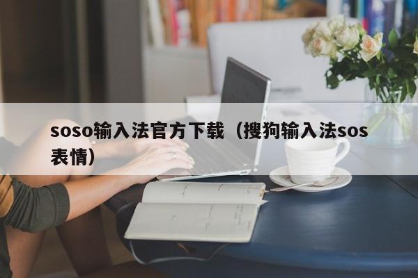 soso输入法官方下载（搜狗输入法sos表情）