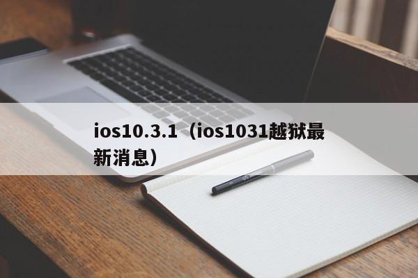 ios10.3.1（ios1031越狱最新消息）