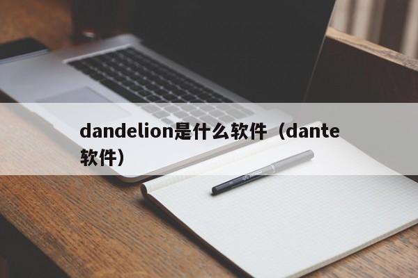 dandelion是什么软件（dante软件）
