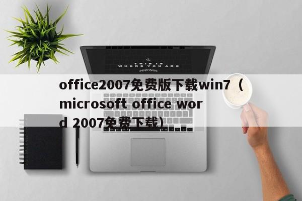 office2007免费版下载win7（microsoft office word 2007免费下载）