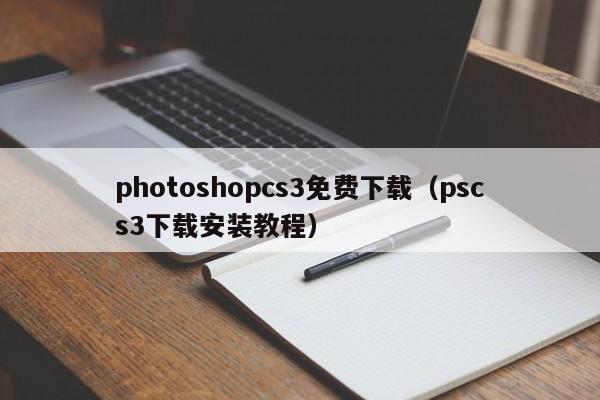 photoshopcs3免费下载（pscs3下载安装教程）