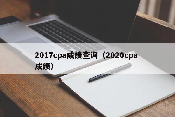 2017cpa成绩查询（2020cpa 成绩）