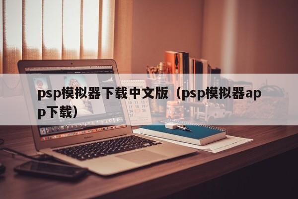 psp模拟器下载中文版（psp模拟器app下载）