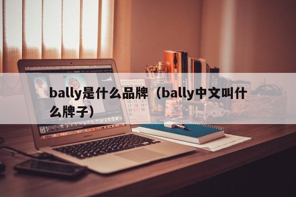bally是哪个国家的品牌，bally是什么品牌（bally中文叫什么牌子）