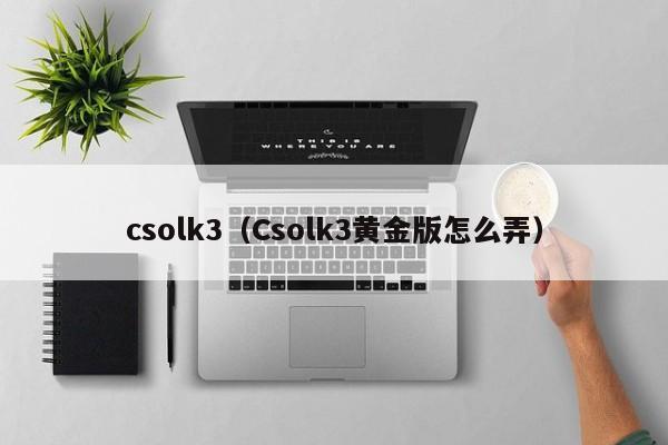 csolk3（Csolk3黄金版怎么弄）