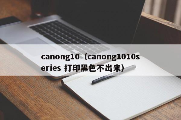 canong10（canong1010series 打印黑色不出来）