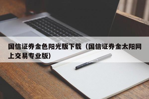 国信证券金色阳光版下载（国信证券金太阳网上交易专业版）