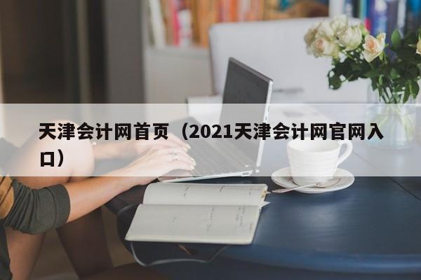 天津会计网首页（2021天津会计网官网入口）