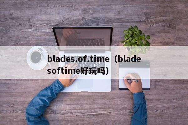 blades.of.time（bladesoftime好玩吗）