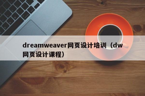 dreamweaver网页设计培训（dw网页设计课程）