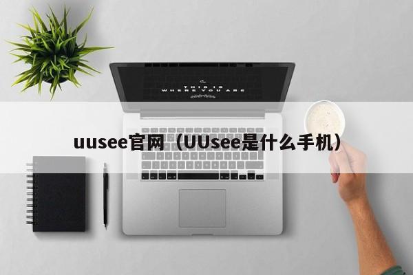 uusee官网（UUsee是什么手机）