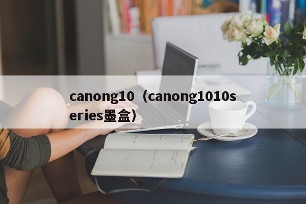 canong10（canong1010series墨盒）