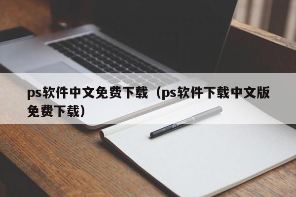 ps软件中文免费下载（ps软件下载中文版免费下载）