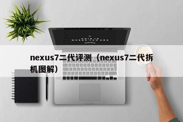 nexus7二代评测（nexus7二代拆机图解）